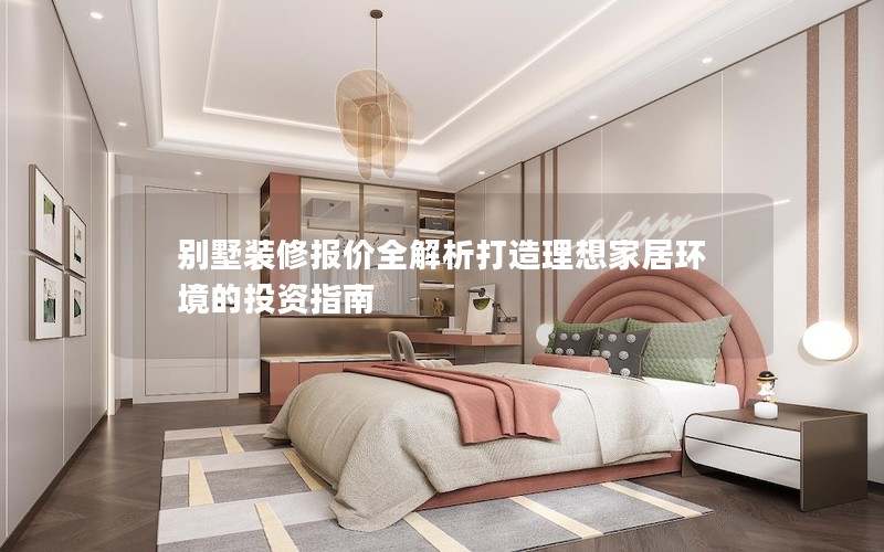 別墅裝修報價全解析打造理想家居環(huán)境的投資指南 別墅裝修報價全解析打造理想家居環(huán)境的投資指南
